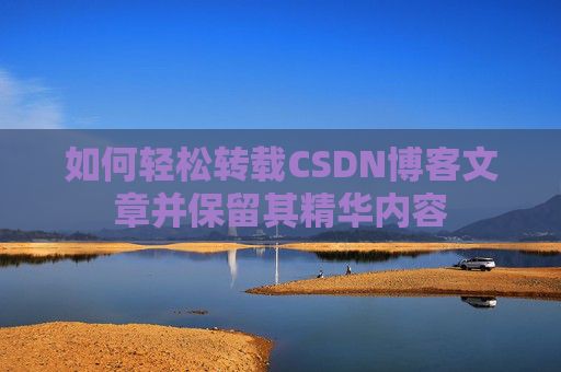 如何轻松转载CSDN博客文章并保留其精华内容